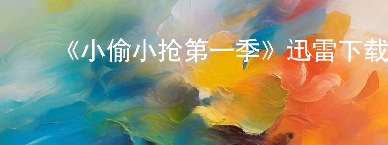 曹良玉发布《小偷小抢第一季》迅雷下载/在线观看-都市情感-美剧天堂